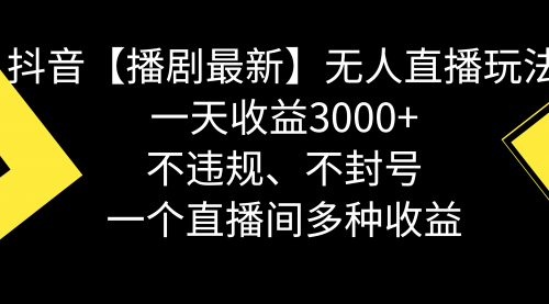 【副业8881期】抖音【播剧最新】无人直播玩法，不违规、不封号， 一天收益3000+-繁星副业