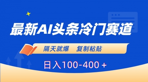 【副业8888期】最新AI头条冷门赛道，隔天就爆，复制粘贴日入100-400-繁星副业