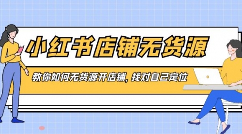 【副业8889期】小红书店铺-无货源，教你如何无货源开店铺，找对自己定位-繁星副业
