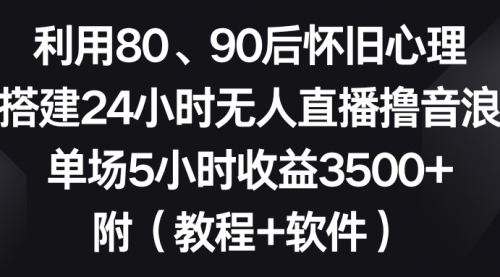 【副业8891期】利用80、90后怀旧心理，搭建24小时无人直播撸音浪，单场5小时收益3500+-繁星副业