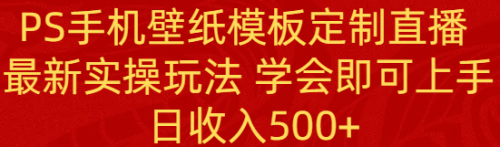 【副业8896期】PS手机壁纸模板定制直播 最新实操玩法 学会即可上手 日收入500+-繁星副业