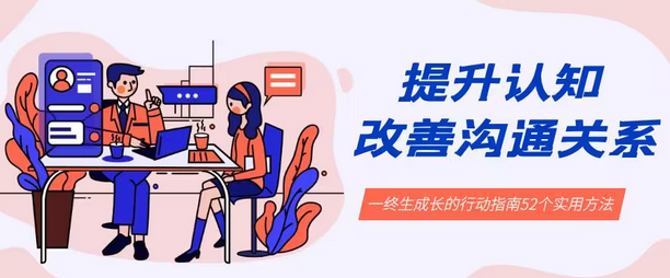 【副业8901期】提升认知 改善沟通关系，一终生成长的行动指南 52个实用方法+21节课-繁星副业