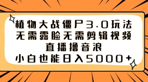 【副业8909期】植物大战僵尸3.0玩法无需露脸无需剪辑视频，直播撸音浪，小白也能日入5000+-繁星副业