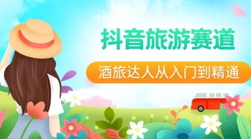 【副业8913期】抖音旅游赛道酒 旅达人从入门到精通：直播+短视频+旅游 未来5年风口-繁星副业