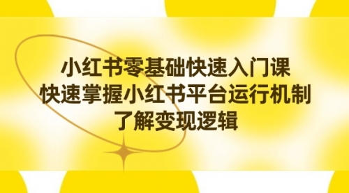 【副业8914期】小红书0基础快速入门课，快速掌握小红书平台运行机制，了解变现逻辑-繁星副业