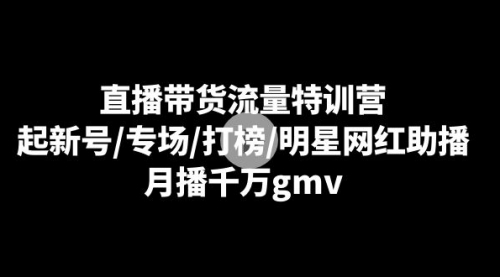 【副业8915期】直播带货流量特训营：起新号/专场/打榜/明星网红助播，月播千万gmv-繁星副业
