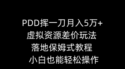 【副业8918期】PDD挥一刀月入5万+，虚拟资源差价玩法，落地保姆式教程，小白也能轻松操作-繁星副业