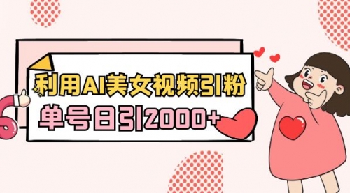 【副业8919期】利用AI美女视频引粉，单号日引2000+，新手也能干（教程+软件）-繁星副业