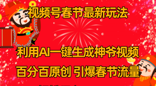 【副业8927期】视频号春节玩法 利用AI一键生成财神爷视频 百分百原创-繁星副业