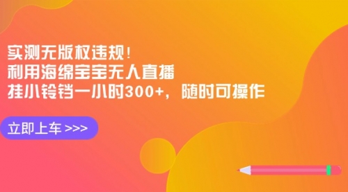 【副业8928期】实测无版权违规！利用海绵宝宝无人直播，挂小铃铛一小时300+-繁星副业