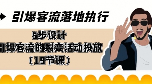 【副业8943期】引爆-客流落地执行，5步设计引爆客流的裂变活动投放（19节课）-繁星副业