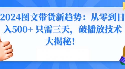 【副业8952期】2024图文带货新趋势：从零到日入500+ 只需三天-繁星副业