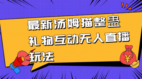 【副业8956期】最新汤姆猫整蛊礼物互动无人直播玩法-繁星副业