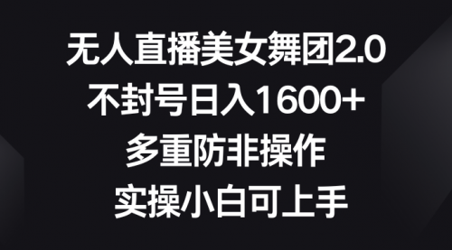 【副业8958期】无人直播美女舞团2.0，不封号日入1600+，多重防非操作， 实操小白可上手-繁星副业
