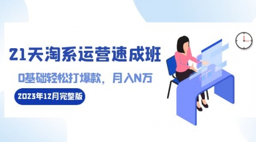 【副业8961期】21天淘系运营-速成班2023年12月完整版：0基础轻松打爆款，月入N万-110节课-繁星副业