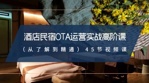 【副业8973期】酒店民宿-OTA运营实战高阶课（从了解到精通）45节视频课-繁星副业