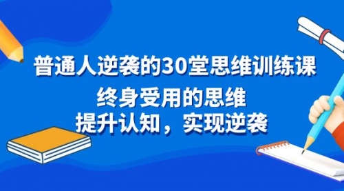 【副业8977期】普通人逆袭的30堂思维训练课，终身受用的思维-繁星副业