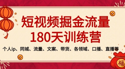 【副业8979期】短视频-掘金流量180天训练营，个人ip、同城、流量、文案、带货、各领域-繁星副业