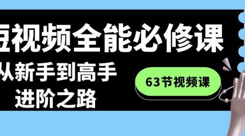 【副业8984期】短视频-全能必修课程：从新手到高手进阶之路（63节视频课）-繁星副业