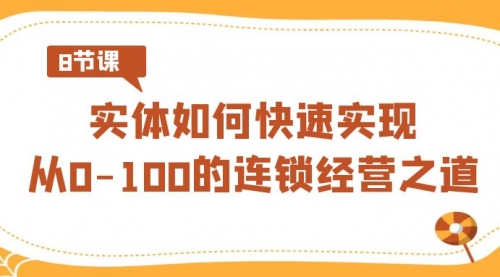 【副业8986期】实体·如何快速实现从0-100的连锁经营之道（8节视频课）-繁星副业