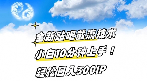 【副业8997期】全新贴吧截流技术 小白10分钟上手! 轻松日入300IP-繁星副业