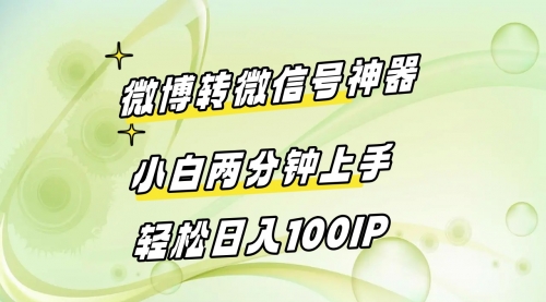 【副业8998期】微博转微信号神器 小白两分钟上手 轻松日入100IP-繁星副业