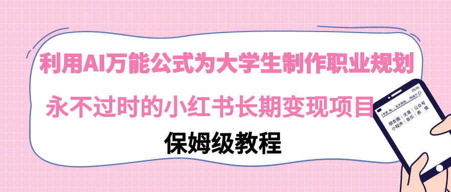 【副业9014期】利用AI万能公式为大学生制作职业规划，永不过时的小红书长期变现项目-繁星副业