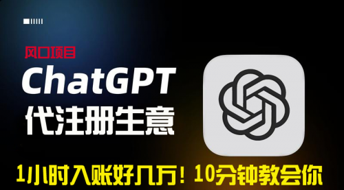 【副业9015期】一小时入账好几万！利润大到吓人的ChatGPT代注册小生意-繁星副业