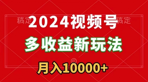 【副业9019期】2024视频号多收益新玩法，每天5分钟，月入1w+，新手小白都能简单上手-繁星副业