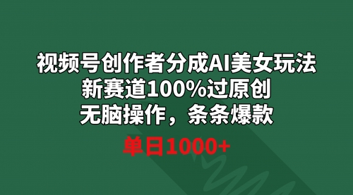 【副业9020期】视频号创作者分成AI美女玩法 新赛道100%过原创无脑操作 条条爆款 单日1000+-繁星副业