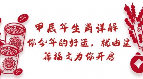 【副业9021期】某付费文章：甲辰年生肖详解: 你今年的好运，就由这篇福文为你开启-繁星副业