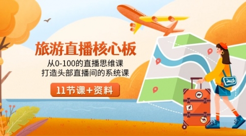 【副业9030期】旅游-直播核心板，从0-100的直播思维课，打造头部直播间的系统课-繁星副业