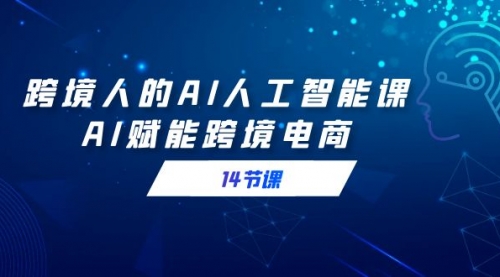 【副业9032期】跨境人的AI人工智能课，AI赋能跨境电商-繁星副业