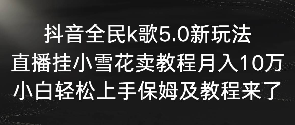 【副业9037期】抖音全民k歌5.0新玩法，直播挂小雪花卖教程月入10万，小白轻松上手-繁星副业