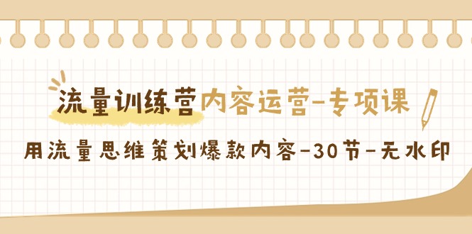 【副业9043期】流量训练营之内容运营-专项课，用流量思维策划爆款内容-繁星副业