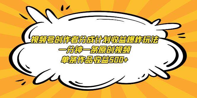 视频号创作者分成计划收益爆炸玩法，一分钟一条原创视频，单条作品收益500+-繁星副业
