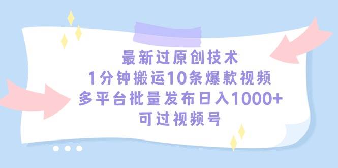 最新过原创技术，1分钟搬运10条爆款视频，多平台批量发布日入1000+，可…-繁星副业
