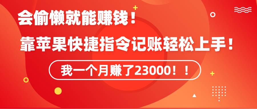 《会偷懒就能赚钱！靠苹果快捷指令自动记账轻松上手，一个月变现23000！》-繁星副业