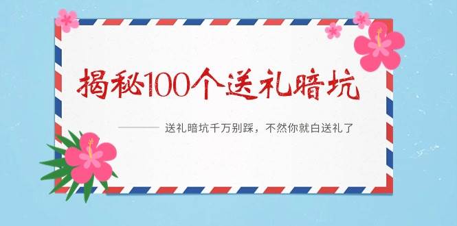 《揭秘100个送礼暗坑》——送礼暗坑千万别踩，不然你就白送礼了-繁星副业