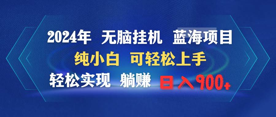 2024年无脑挂机蓝海项目 纯小白可轻松上手 轻松实现躺赚日入900+-繁星副业