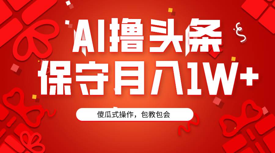 AI撸头条3天必起号，傻瓜操作3分钟1条，复制粘贴月入1W+。-繁星副业