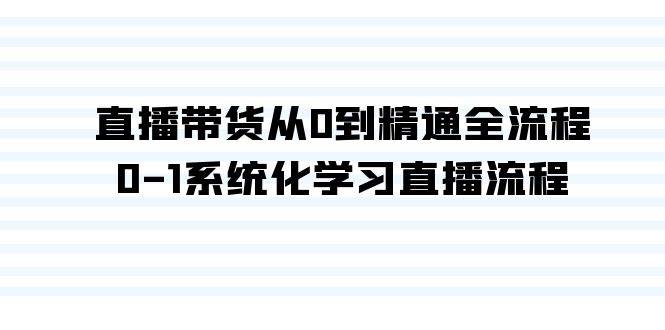 直播带货从0到精通全流程，0-1系统化学习直播流程（35节课）-繁星副业