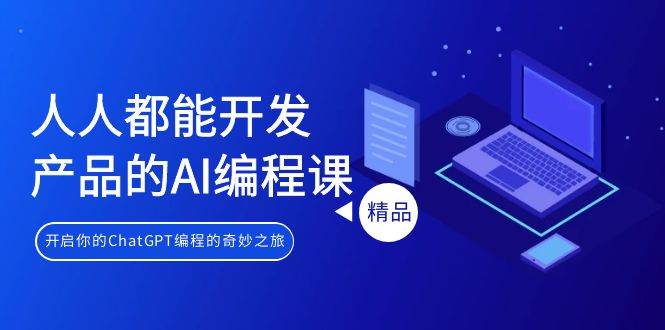 人人都能 开发产品的AI编程课，开启你的ChatGPT编程的奇妙之旅-繁星副业