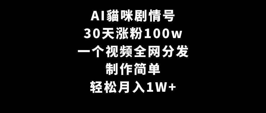 AI貓咪剧情号，30天涨粉100w，制作简单，一个视频全网分发，轻松月入1W+-繁星副业