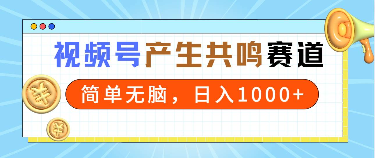 2024年视频号，产生共鸣赛道，简单无脑，一分钟一条视频，日入1000+-繁星副业