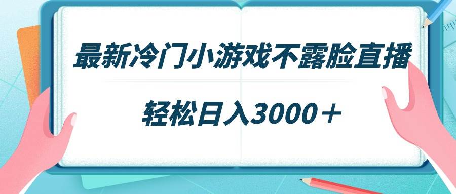 最新冷门小游戏不露脸直播，场观稳定几千，轻松日入3000＋-繁星副业