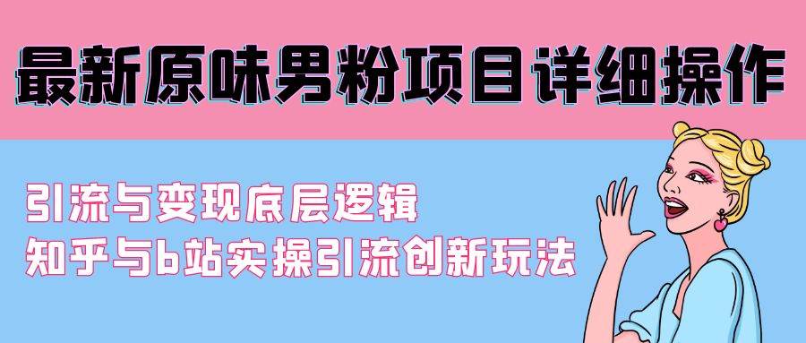 最新原味男粉项目详细操作 引流与变现底层逻辑+知乎与b站实操引流创新玩法-繁星副业