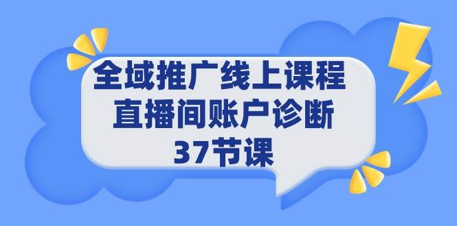 全域推广线上课程 _ 直播间账户诊断 37节课-繁星副业