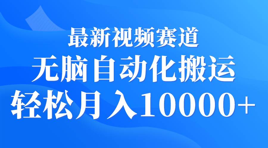 最新视频赛道 无脑自动化搬运 轻松月入10000+-繁星副业