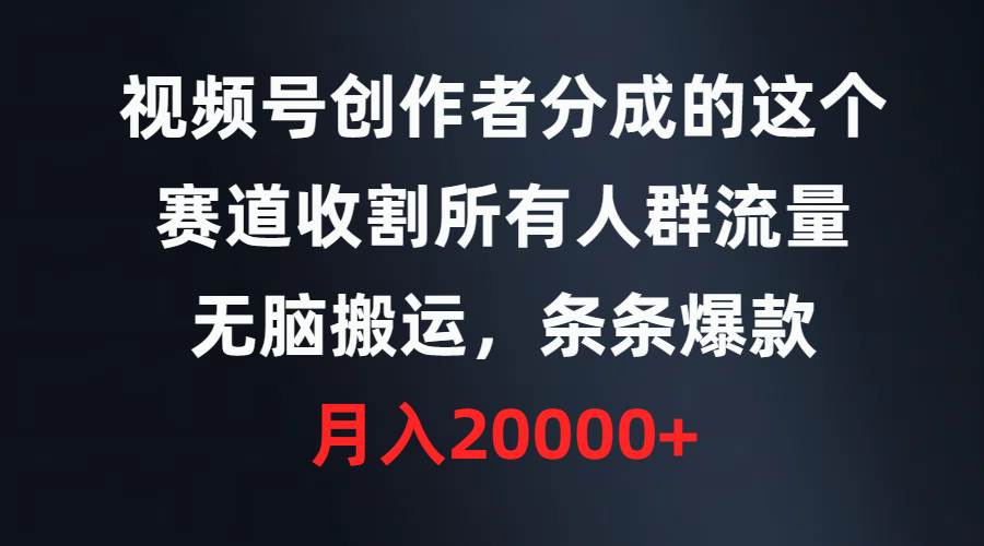 视频号创作者分成的这个赛道，收割所有人群流量，无脑搬运，条条爆款，…-繁星副业